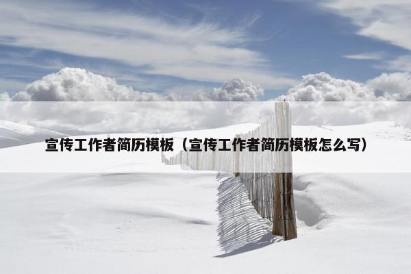 宣传工作者简历模板(宣传工作者简历模板怎么写) 宣传工作者简历模板(宣传工作者简历模板怎么写)