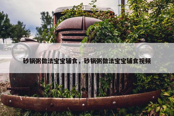 砂锅粥做法宝宝辅食,砂锅粥做法宝宝辅食视频 砂锅粥做法宝宝辅食,砂锅粥做法宝宝辅食视频