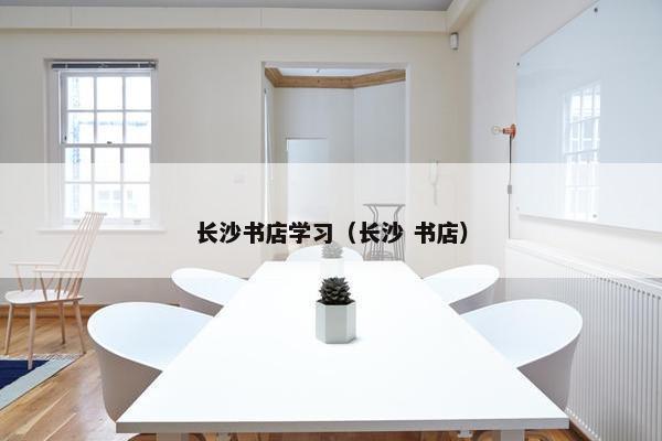 长沙书店学习(长沙 书店) 长沙书店学习(长沙 书店)