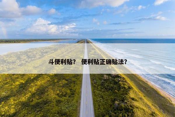 斗便利贴? 便利贴正确贴法? 斗便利贴? 便利贴正确贴法?