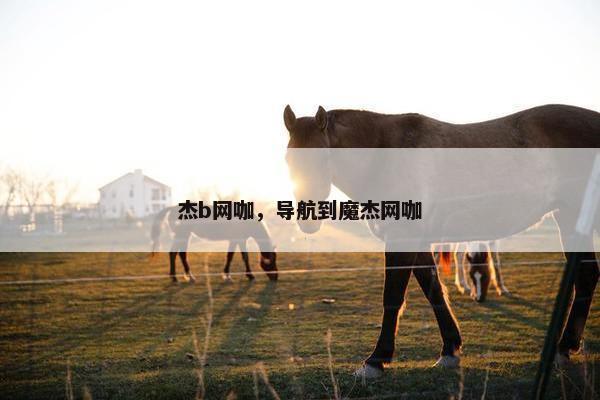 杰b网咖,导航到魔杰网咖 杰b网咖,导航到魔杰网咖