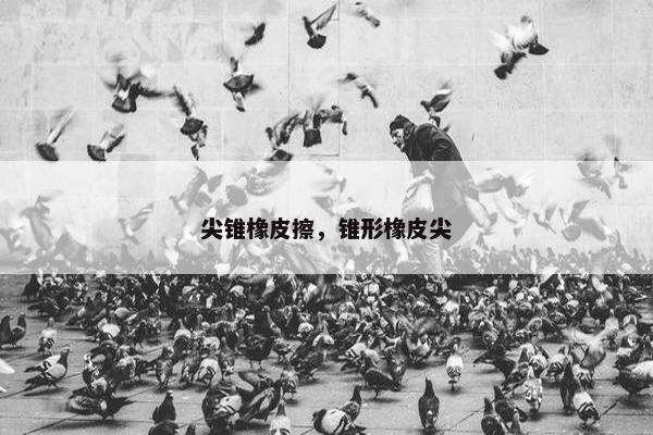 尖锥橡皮擦,锥形橡皮尖 尖锥橡皮擦,锥形橡皮尖