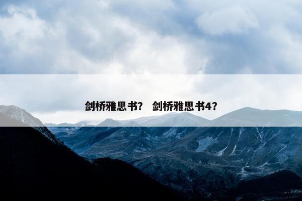 剑桥雅思书? 剑桥雅思书4? 剑桥雅思书? 剑桥雅思书4?