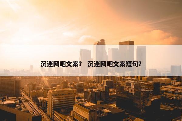沉迷网吧文案? 沉迷网吧文案短句? 沉迷网吧文案? 沉迷网吧文案短句?