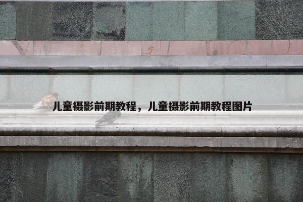 儿童摄影前期教程，儿童摄影前期教程图片