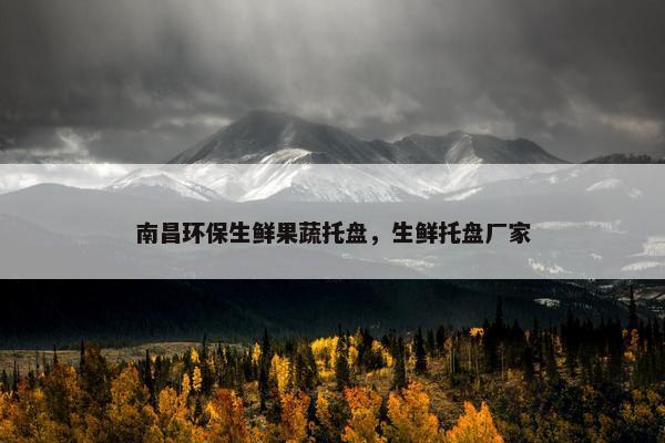 南昌环保生鲜果蔬托盘，生鲜托盘厂家