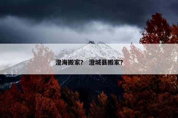 澄海搬家？ 澄城县搬家？