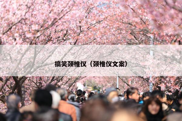 搞笑颈椎仪(颈椎仪文案) 搞笑颈椎仪(颈椎仪文案)