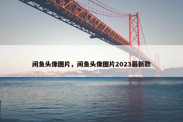 闲鱼头像图片，闲鱼头像图片2023最新款