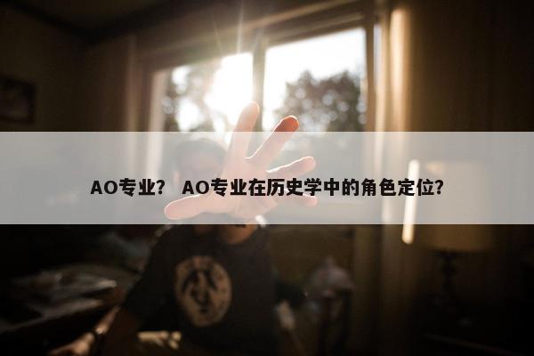 AO专业？ AO专业在历史学中的角色定位？