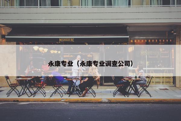 永康专业(永康专业调查公司) 永康专业(永康专业调查公司)