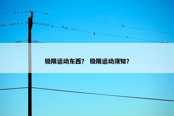 极限运动东西？ 极限运动须知？