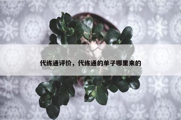代练通评价,代练通的单子哪里来的 代练通评价,代练通的单子哪里来的