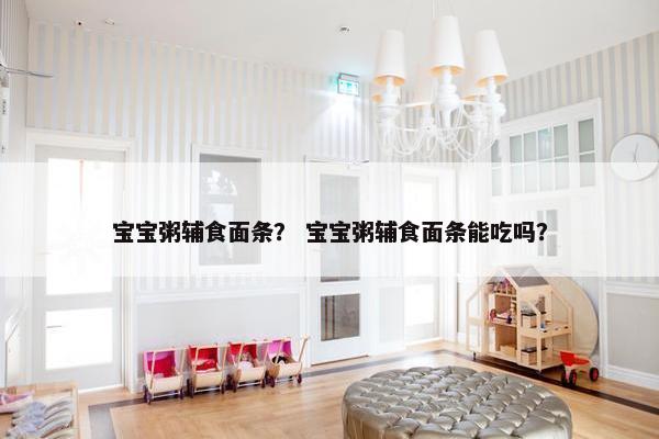 宝宝粥辅食面条? 宝宝粥辅食面条能吃吗? 宝宝粥辅食面条? 宝宝粥辅食面条能吃吗?
