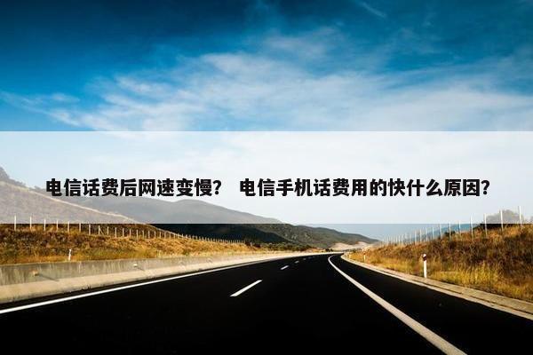 电信话费后网速变慢? 电信手机话费用的快什么原因? 电信话费后网速变慢? 电信手机话费用的快什么原因?