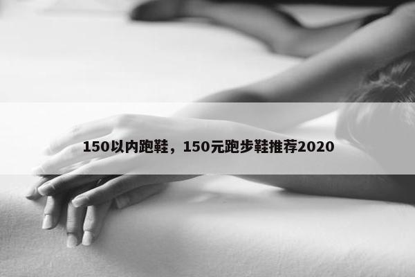150以内跑鞋，150元跑步鞋推荐2020