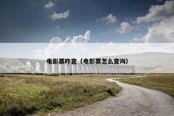 电影票咋查(电影票怎么查询) 电影票咋查(电影票怎么查询)