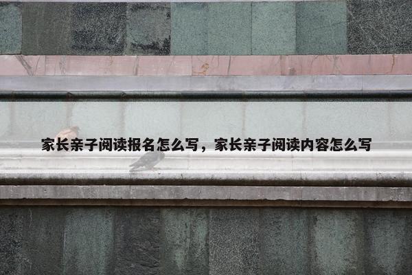家长亲子阅读报名怎么写，家长亲子阅读内容怎么写