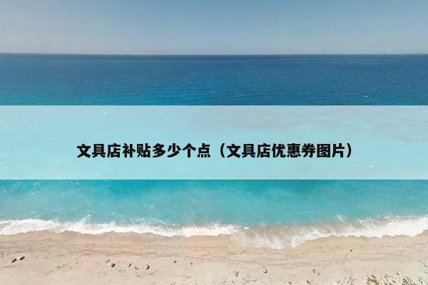 文具店补贴多少个点(文具店优惠券图片) 文具店补贴多少个点(文具店优惠券图片)