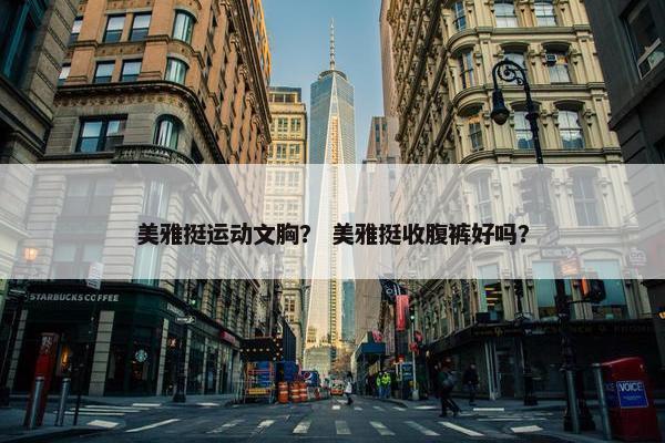 美雅挺运动文胸? 美雅挺收腹裤好吗? 美雅挺运动文胸? 美雅挺收腹裤好吗?