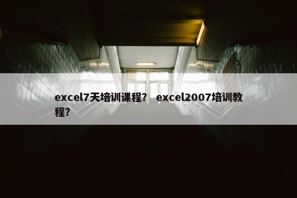 excel7天培训课程？ excel2007培训教程？