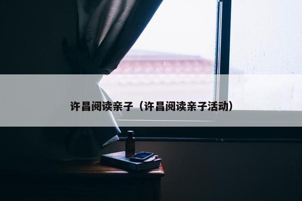 许昌阅读亲子（许昌阅读亲子活动）