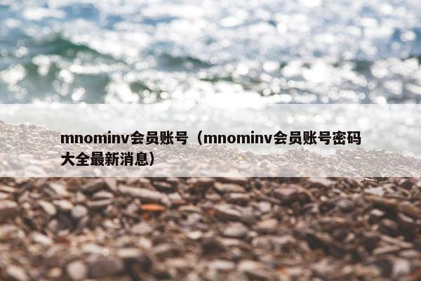 mnominv会员账号（mnominv会员账号密码大全最新消息）
