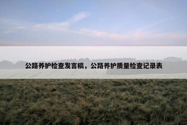 公路养护检查发言稿,公路养护质量检查记录表 公路养护检查发言稿,公路养护质量检查记录表