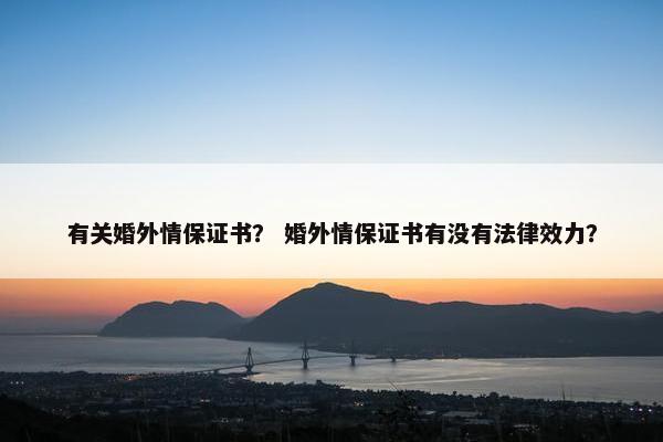 有关婚外情保证书？ 婚外情保证书有没有法律效力？