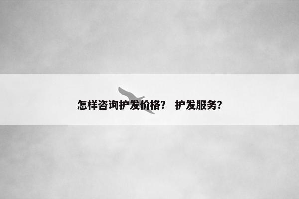 怎样咨询护发价格？ 护发服务？