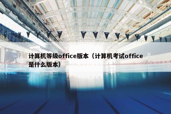 计算机等级office版本（计算机考试office是什么版本）