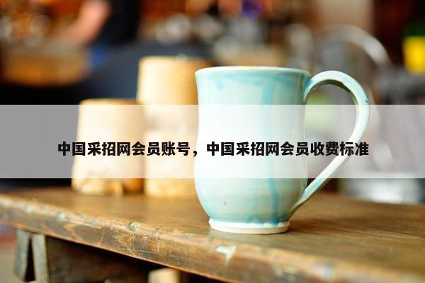 中国采招网会员账号，中国采招网会员收费标准