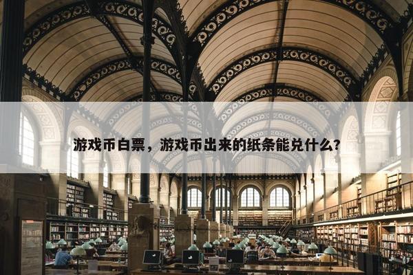 游戏币白票，游戏币出来的纸条能兑什么?