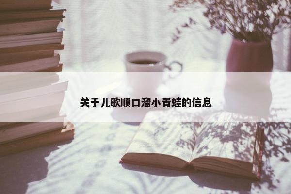 关于儿歌顺口溜小青蛙的信息
