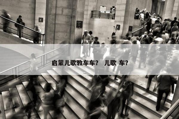 启蒙儿歌教车车？ 儿歌 车？