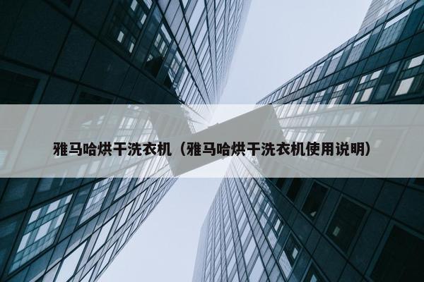 雅马哈烘干洗衣机（雅马哈烘干洗衣机使用说明）