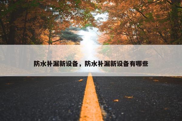 防水补漏新设备，防水补漏新设备有哪些