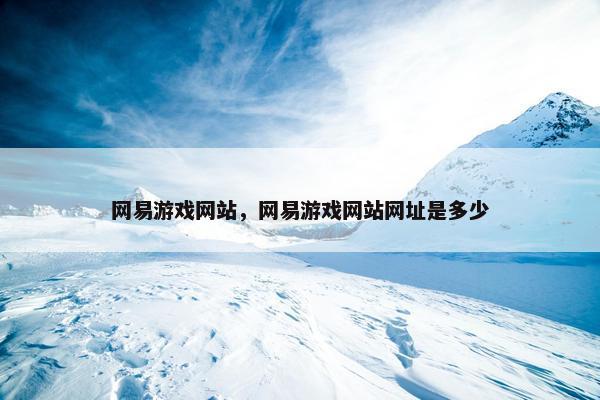 网易游戏网站，网易游戏网站网址是多少