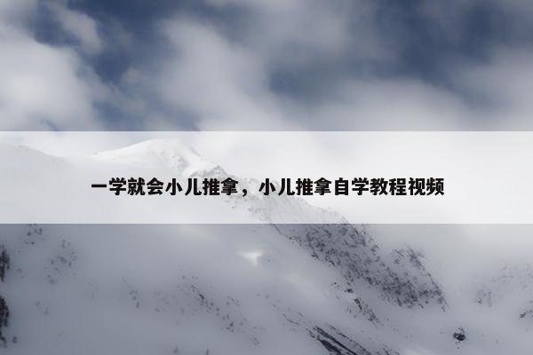 一学就会小儿推拿，小儿推拿自学教程视频