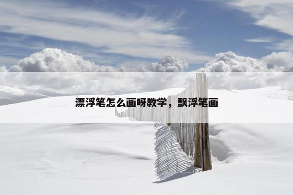 漂浮笔怎么画呀教学，飘浮笔画