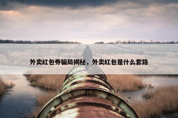 外卖红包券骗局揭秘，外卖红包是什么套路