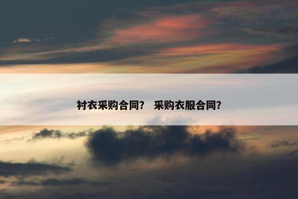 衬衣采购合同？ 采购衣服合同？