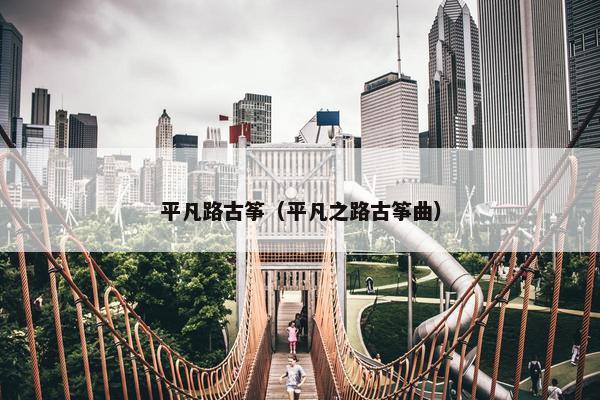 平凡路古筝（平凡之路古筝曲）