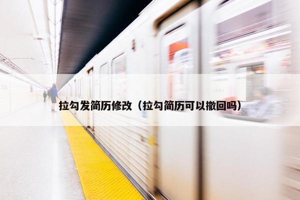 拉勾发简历修改（拉勾简历可以撤回吗）
