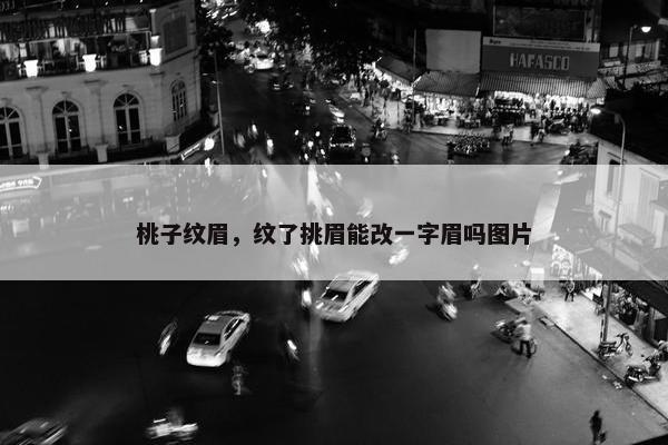 桃子纹眉，纹了挑眉能改一字眉吗图片