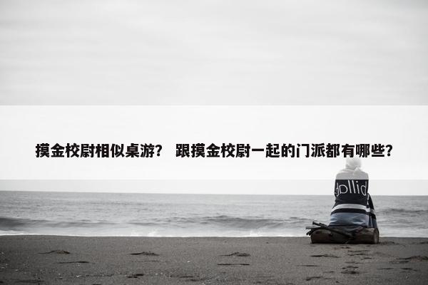 摸金校尉相似桌游？ 跟摸金校尉一起的门派都有哪些？