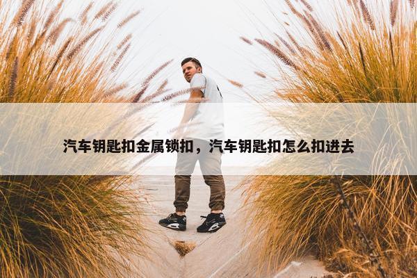 汽车钥匙扣金属锁扣，汽车钥匙扣怎么扣进去