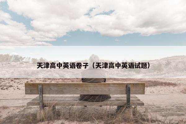 天津高中英语卷子（天津高中英语试题）
