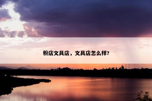 粉店文具店，文具店怎么样?