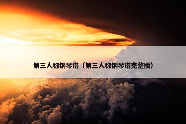 第三人称钢琴谱（第三人称钢琴谱完整版）